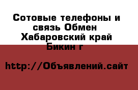 Сотовые телефоны и связь Обмен. Хабаровский край,Бикин г.